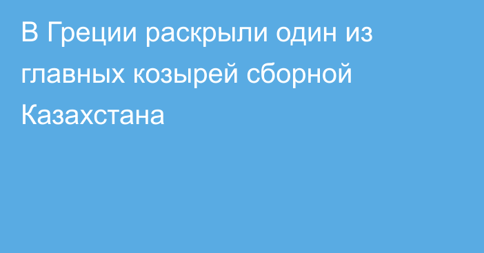 В Греции раскрыли один из главных козырей сборной Казахстана