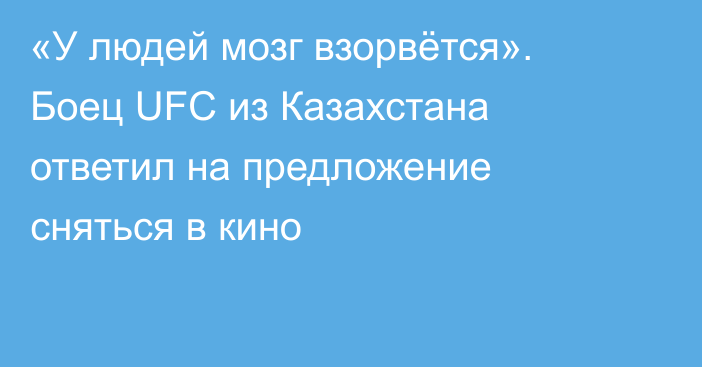 «У людей мозг взорвётся». Боец UFC из Казахстана ответил на предложение сняться в кино