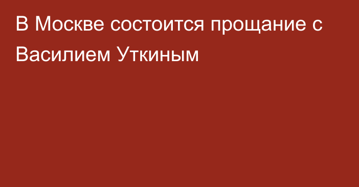 В Москве состоится прощание с Василием Уткиным