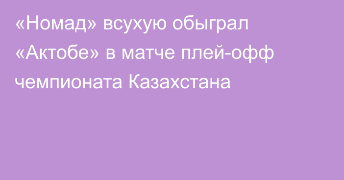 «Номад» всухую обыграл «Актобе» в матче плей-офф чемпионата Казахстана