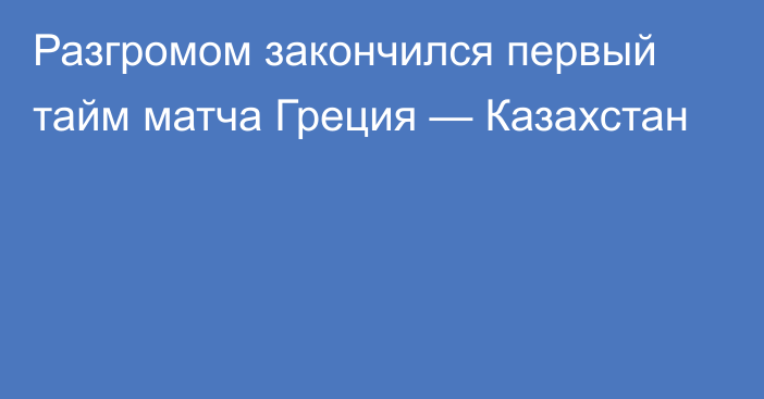 Разгромом закончился первый тайм матча Греция — Казахстан