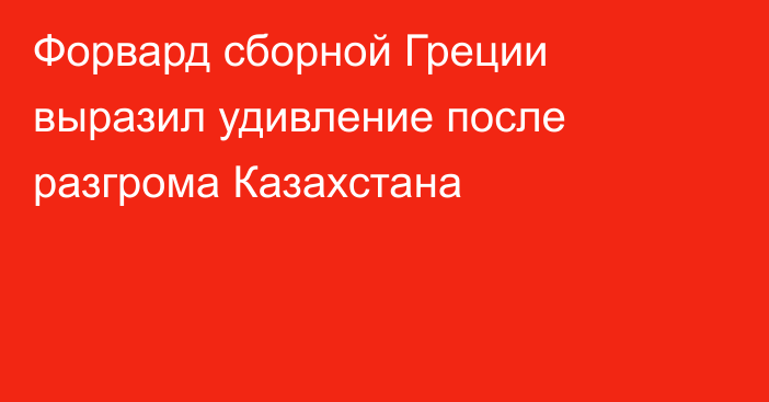 Форвард сборной Греции выразил удивление после разгрома Казахстана