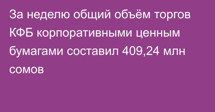 За неделю общий объём торгов КФБ корпоративными ценным бумагами составил 409,24 млн сомов