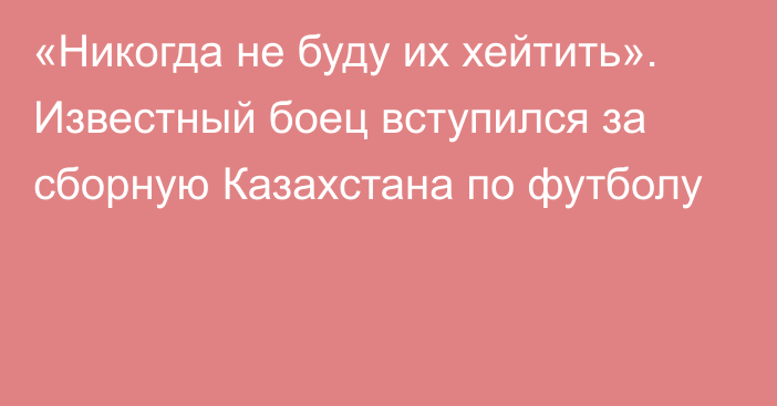 «Никогда не буду их хейтить». Известный боец вступился за сборную Казахстана по футболу