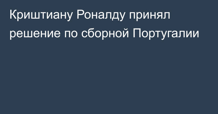 Криштиану Роналду принял решение по сборной Португалии