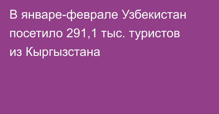 В январе-феврале Узбекистан посетило 291,1 тыс. туристов из Кыргызстана