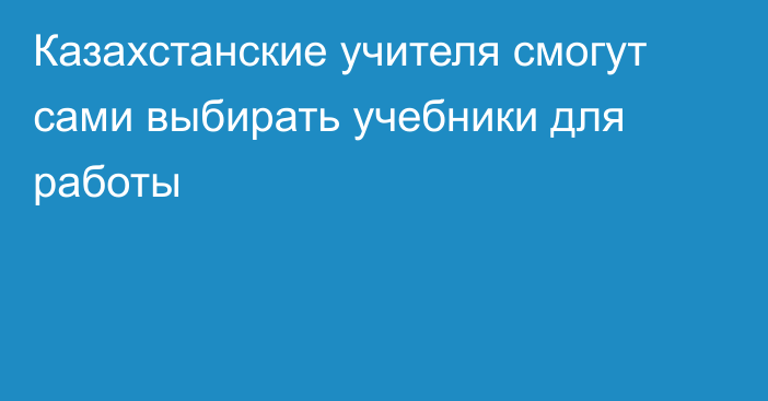 Казахстанские учителя смогут сами выбирать учебники для работы