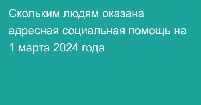 Скольким людям оказана адресная социальная помощь на 1 марта 2024 года