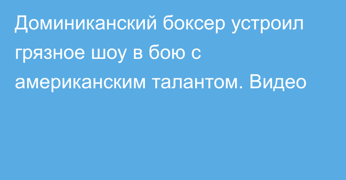 Доминиканский боксер устроил грязное шоу в бою с американским талантом. Видео