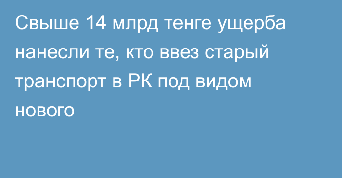 Свыше 14 млрд тенге ущерба нанесли те, кто ввез старый транспорт в РК под видом нового