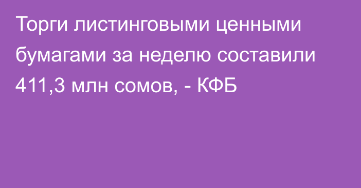 Торги листинговыми ценными бумагами за неделю составили 411,3 млн сомов, - КФБ