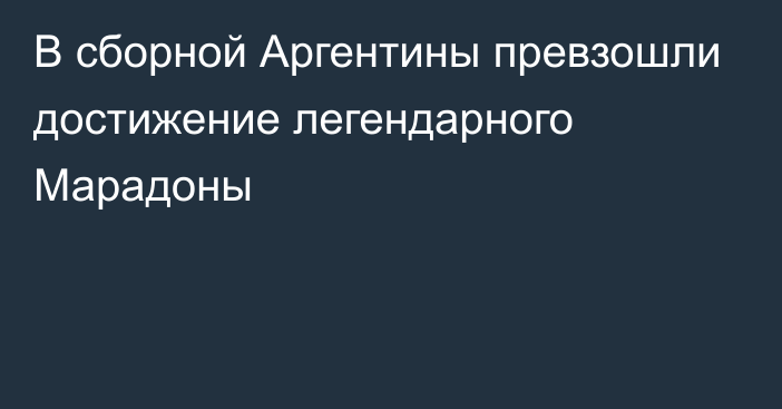 В сборной Аргентины превзошли достижение легендарного Марадоны