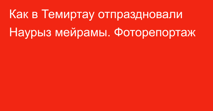 Как в Темиртау отпраздновали Наурыз мейрамы. Фоторепортаж