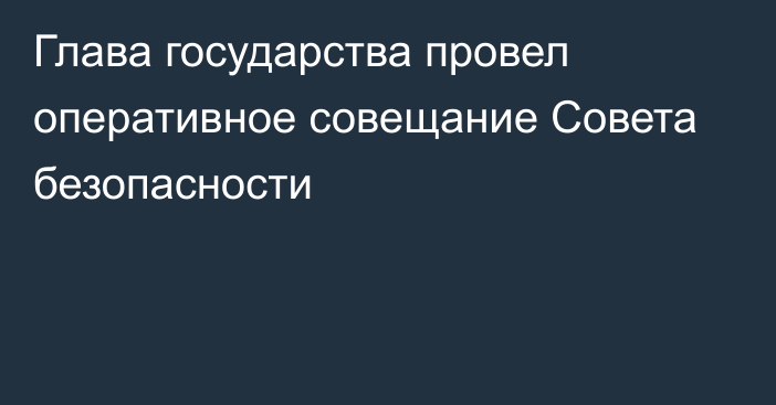 Глава государства провел оперативное совещание Совета безопасности