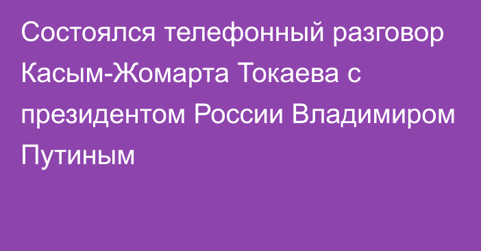 Состоялся телефонный разговор Касым-Жомарта Токаева с президентом России Владимиром Путиным