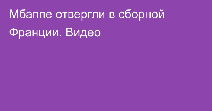 Мбаппе отвергли в сборной Франции. Видео