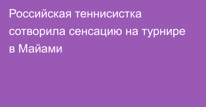 Российская теннисистка сотворила сенсацию на турнире в Майами