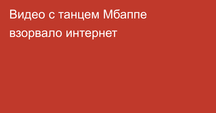 Видео с танцем Мбаппе взорвало интернет