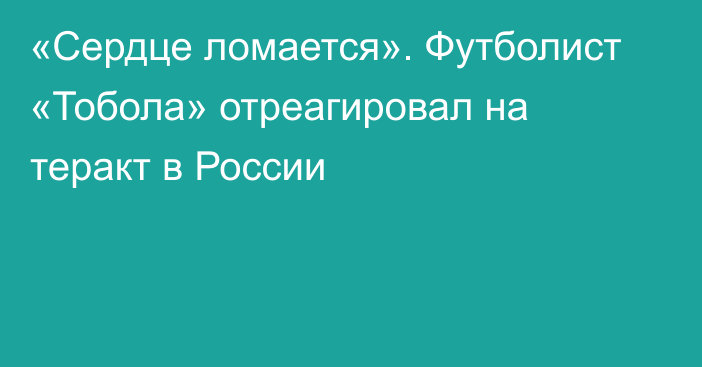 «Сердце ломается». Футболист «Тобола» отреагировал на теракт в России