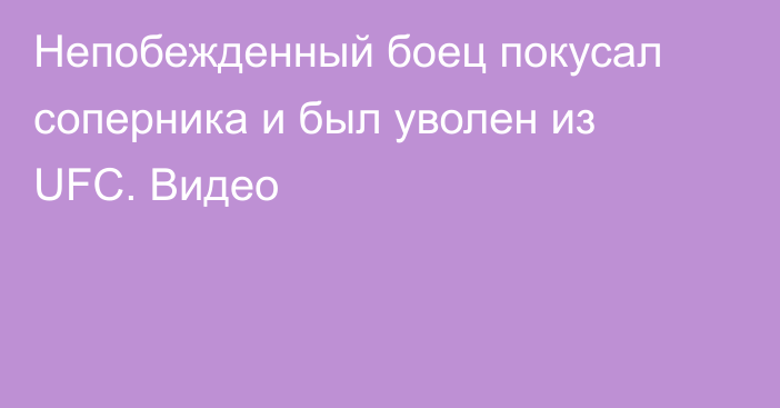 Непобежденный боец покусал соперника и был уволен из UFC. Видео