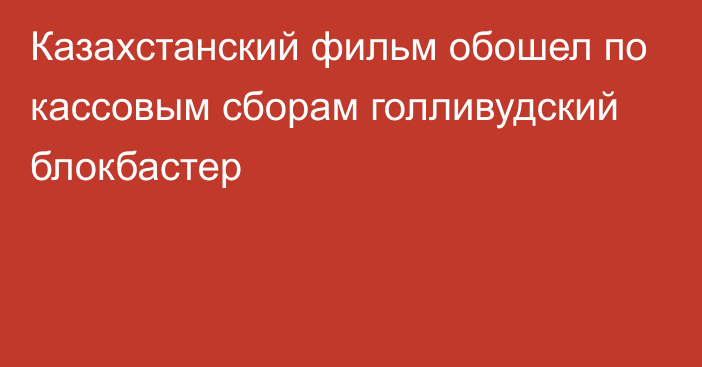 Казахстанский фильм обошел по кассовым сборам голливудский блокбастер