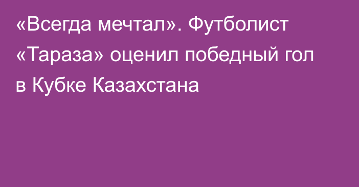 «Всегда мечтал». Футболист «Тараза» оценил победный гол в Кубке Казахстана