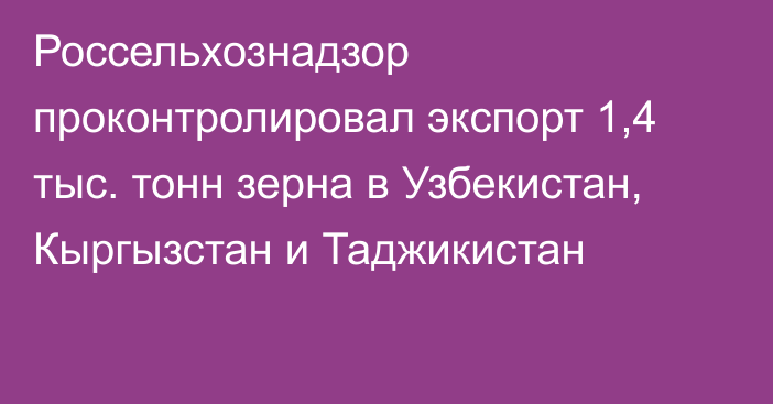 Россельхознадзор проконтролировал экспорт 1,4 тыс. тонн зерна в Узбекистан, Кыргызстан и Таджикистан