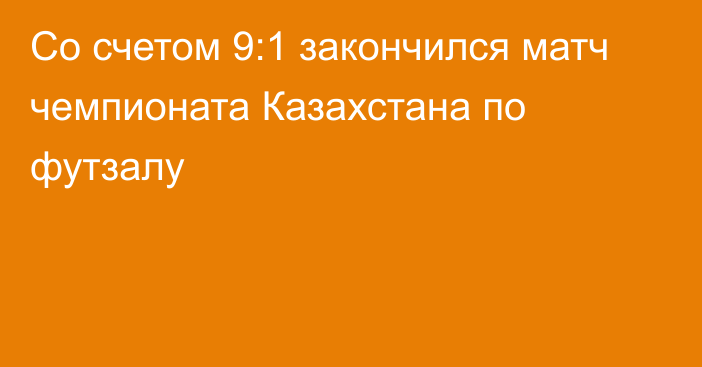 Со счетом 9:1 закончился матч чемпионата Казахстана по футзалу