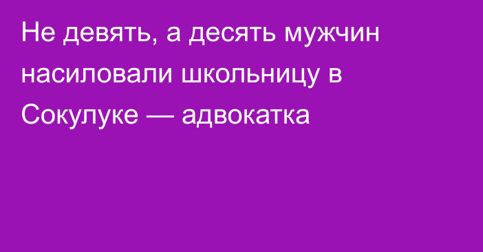 Не девять, а десять мужчин насиловали школьницу в Сокулуке — адвокатка