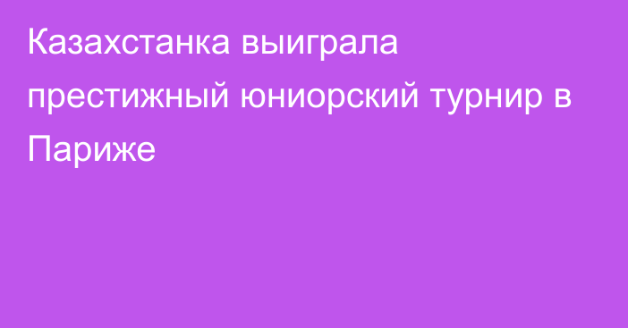 Казахстанка выиграла престижный юниорский турнир в Париже