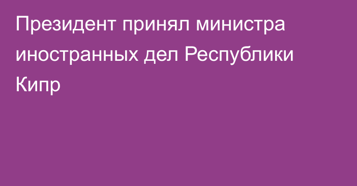 Президент принял министра иностранных дел Республики Кипр