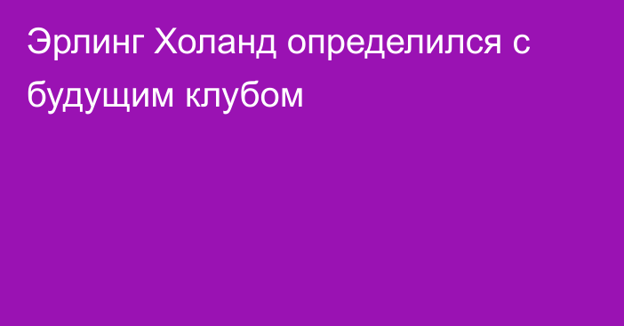 Эрлинг Холанд определился с будущим клубом