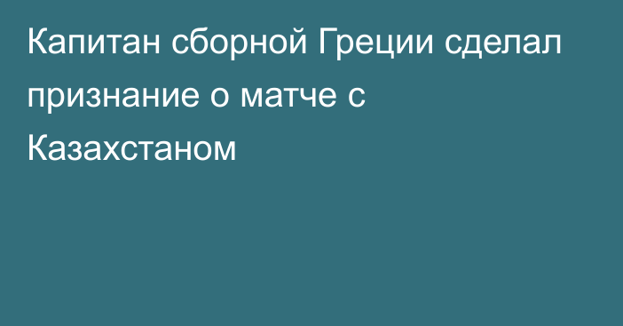 Капитан сборной Греции сделал признание о матче с Казахстаном