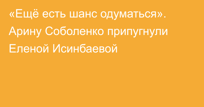 «Ещё есть шанс одуматься». Арину Соболенко припугнули Еленой Исинбаевой