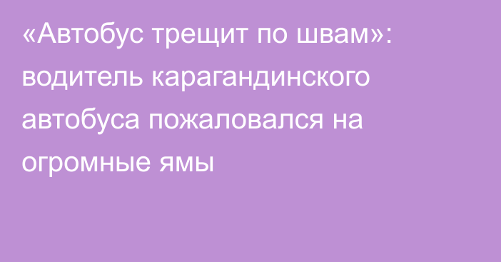 «Автобус трещит по швам»: водитель карагандинского автобуса пожаловался на огромные ямы