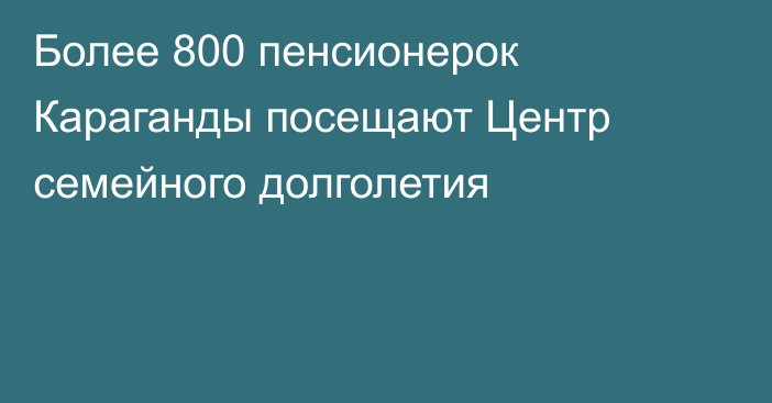 Более 800 пенсионерок Караганды посещают Центр семейного долголетия