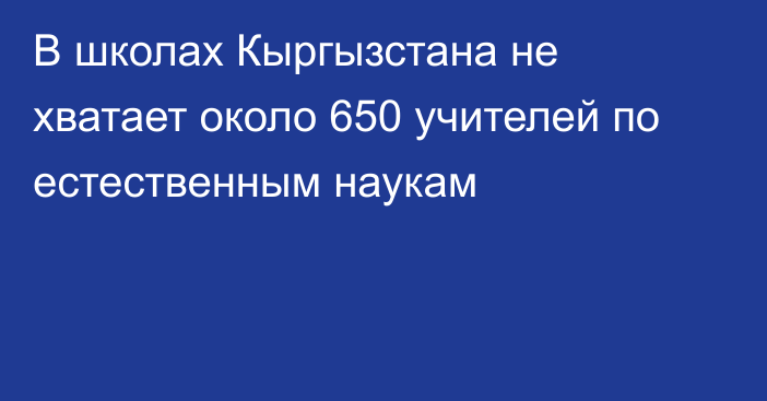 В школах Кыргызстана не хватает около 650 учителей по естественным наукам