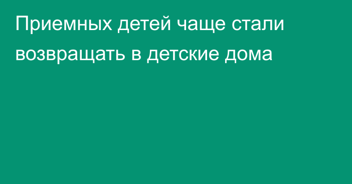 Приемных детей чаще стали возвращать в детские дома