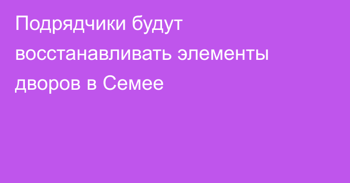 Подрядчики будут восстанавливать элементы дворов в Семее