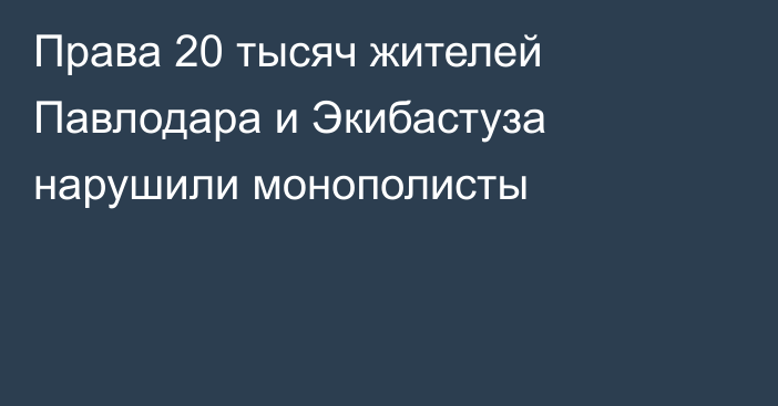 Права 20 тысяч жителей Павлодара и Экибастуза нарушили монополисты