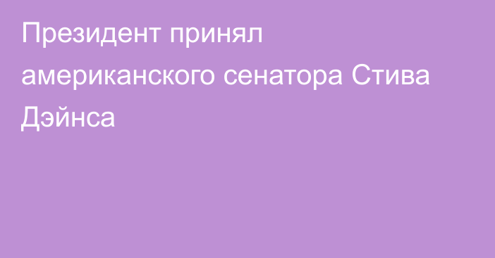 Президент принял американского сенатора Стива Дэйнса