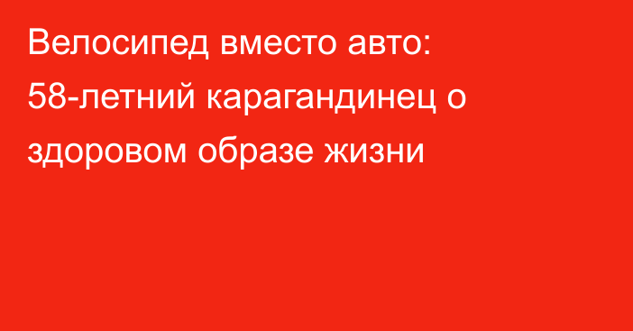 Велосипед вместо авто: 58-летний карагандинец о здоровом образе жизни