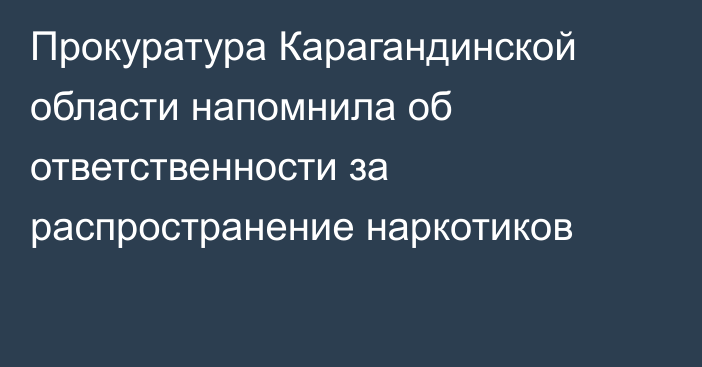 Прокуратура Карагандинской области напомнила об ответственности за распространение наркотиков