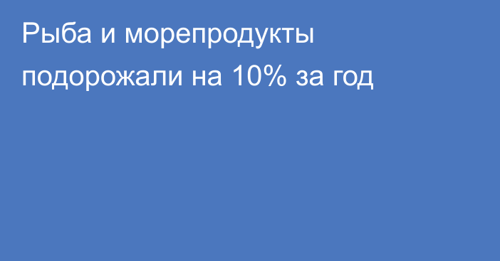 Рыба и морепродукты подорожали на 10% за год