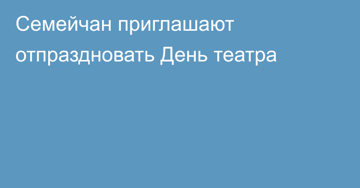 Семейчан приглашают отпраздновать День театра