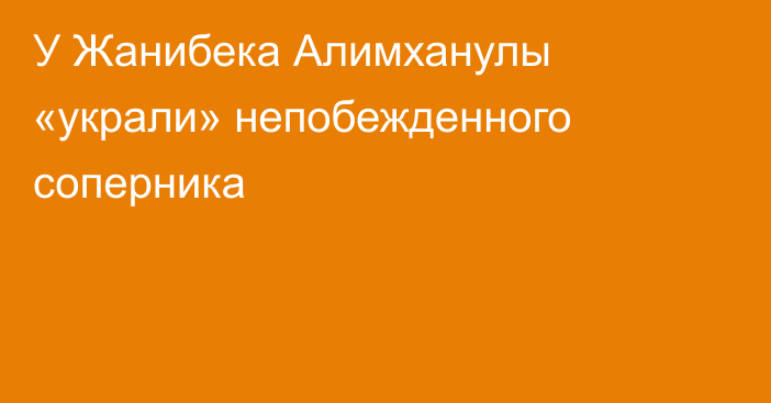 У Жанибека Алимханулы «украли» непобежденного соперника