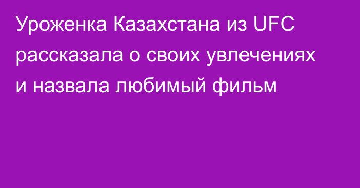 Уроженка Казахстана из UFC рассказала о своих увлечениях и назвала любимый фильм