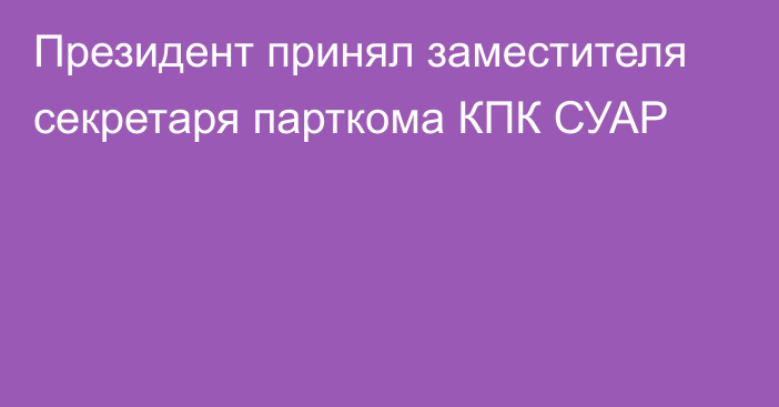 Президент принял заместителя секретаря парткома КПК СУАР