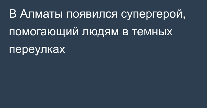 В Алматы появился супергерой, помогающий людям в темных переулках