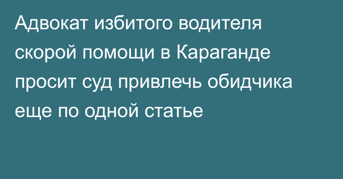 Адвокат избитого водителя скорой помощи в Караганде просит суд привлечь обидчика еще по одной статье